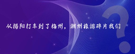 從揭陽打車到了梅州，潮州旅游碎片我們一行直接入住酒店，稍事休息一下便去了～